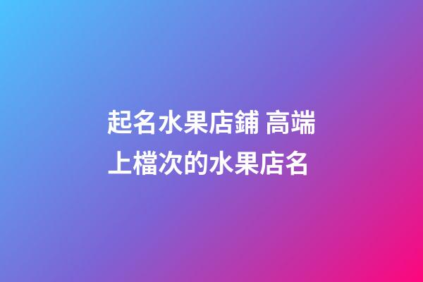 起名水果店鋪 高端上檔次的水果店名-第1張-店鋪起名-玄機派